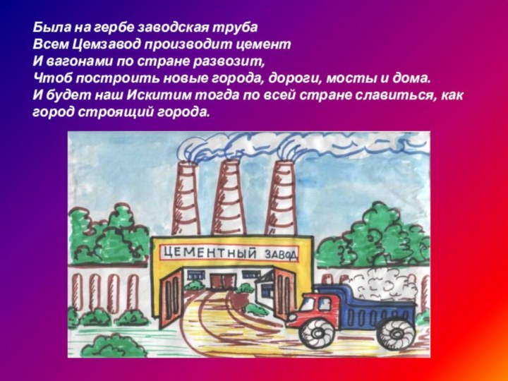 Была на гербе заводская трубаВсем Цемзавод производит цементИ вагонами по стране