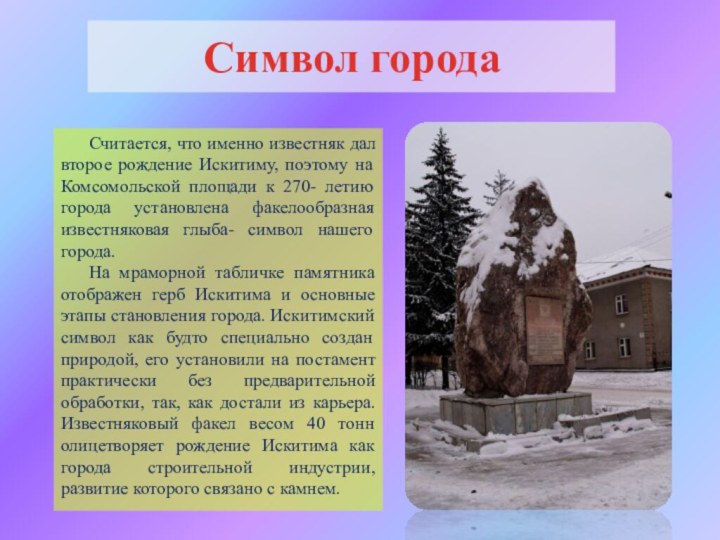 Символ городаСчитается, что именно известняк дал второе рождение Искитиму, поэтому на Комсомольской