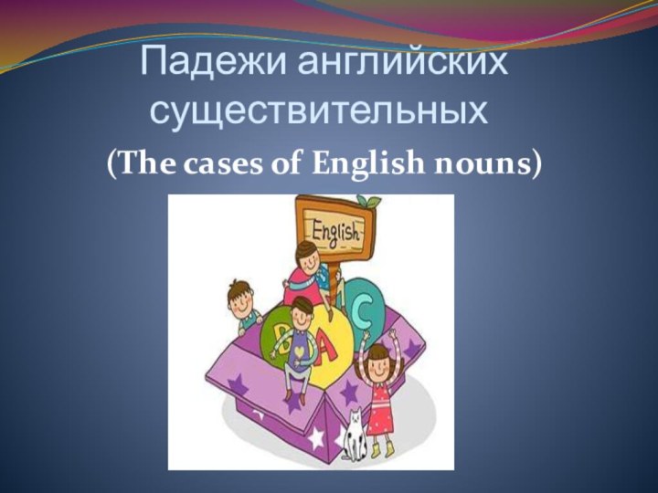 Падежи английских существительных      (The cases of English nouns)