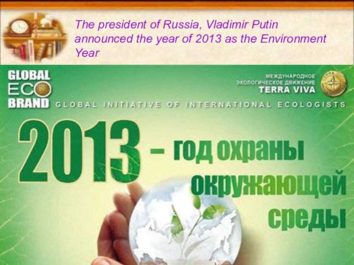 The president of Russia, Vladimir Putin announced the year of 2013 as the Environment Year