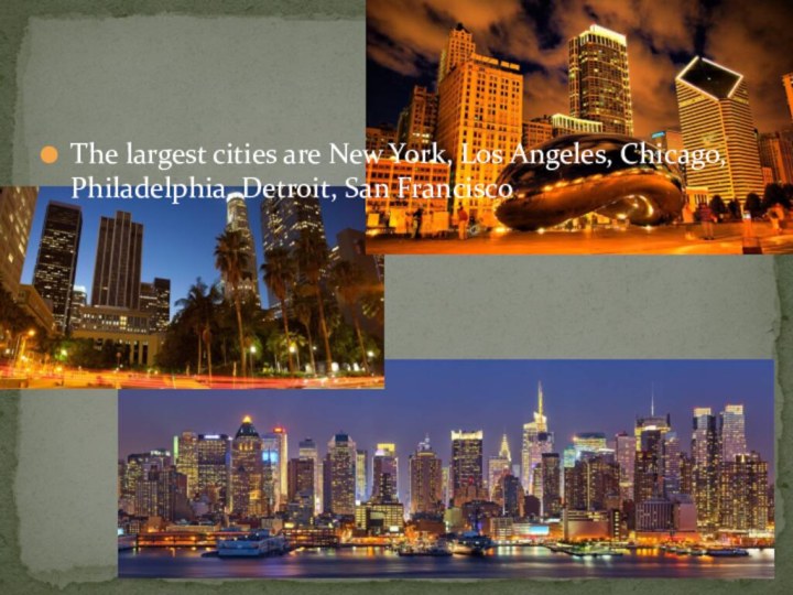 The largest cities are New York, Los Angeles, Chicago, Philadelphia, Detroit, San Francisco