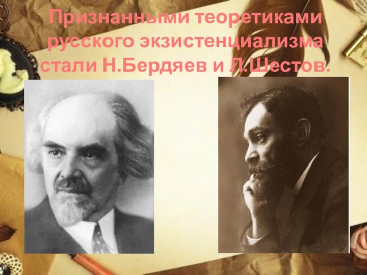 Признанными теоретиками русского экзистенциализма стали Н.Бердяев и Л.Шестов.