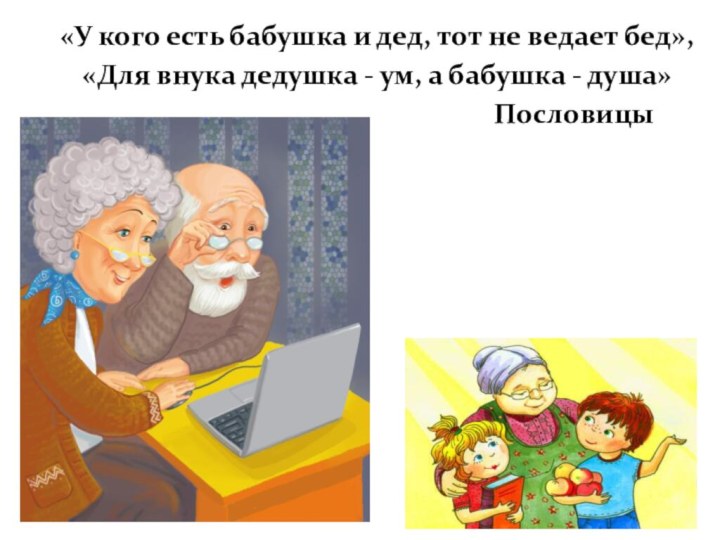 «У кого есть бабушка и дед, тот не ведает бед», «Для