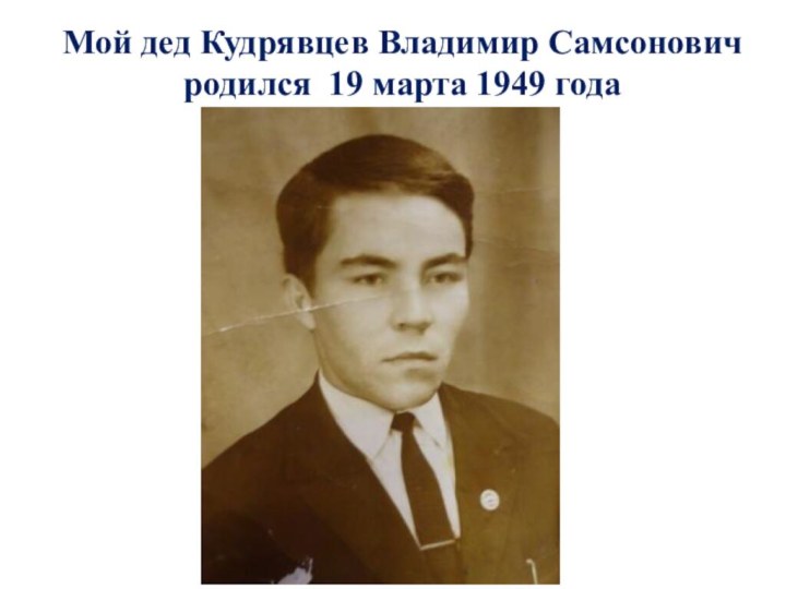 Мой дед Кудрявцев Владимир Самсонович родился 19 марта 1949 года