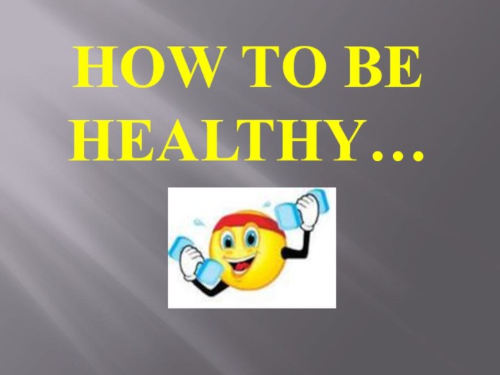 How to be healthy…