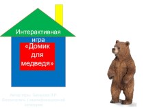 Презентация интерактивной игры по конструированию Построй домик для медведя