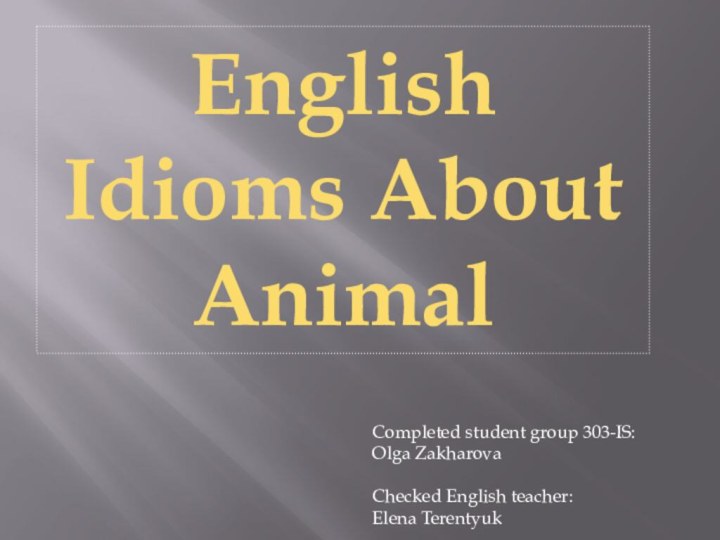 English Idioms About AnimalCompleted student group 303-IS:Olga ZakharovaChecked English teacher:Elena Terentyuk