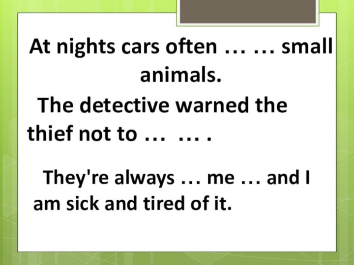 At nights cars often … … small animals. The detective warned the