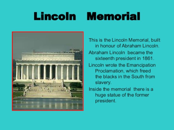Lincoln MemorialThis is the Lincoln Memorial, built in honour of Abraham