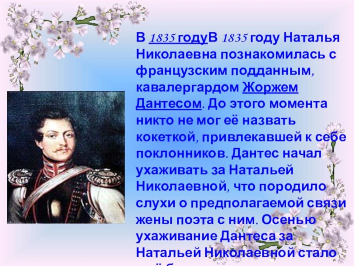 В 1835 годуВ 1835 году Наталья Николаевна познакомилась с французским подданным, кавалергардом Жоржем Дантесом. До этого