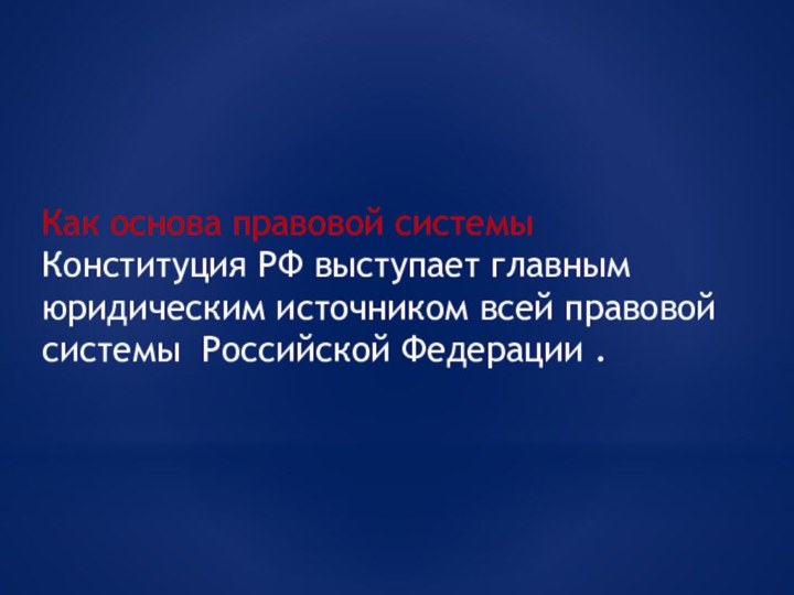 Как основа правовой системы Конституция РФ выступает главным юридическим источником всей правовой системы Российской Федерации .
