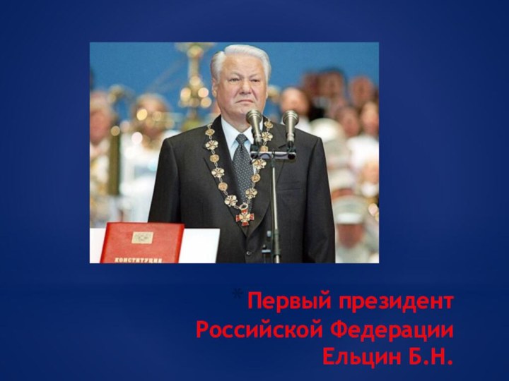 Первый президент Российской Федерации Ельцин Б.Н.