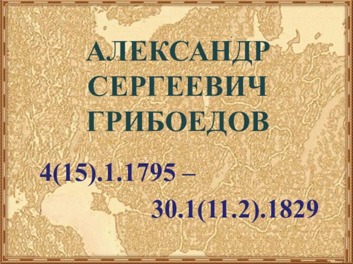 АЛЕКСАНДР СЕРГЕЕВИЧ ГРИБОЕДОВ4(15).1.1795 – 30.1(11.2).1829