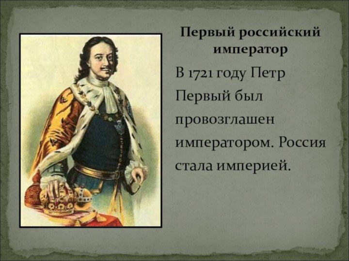 В 1721 году Петр Первый был провозглашен императором. Россия стала империей.Первый российский император
