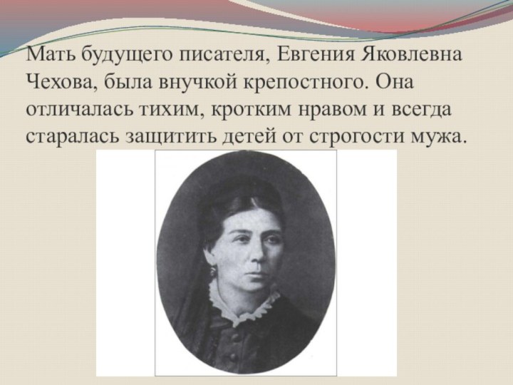 Мать будущего писателя, Евгения Яковлевна Чехова, была внучкой крепостного. Она отличалась