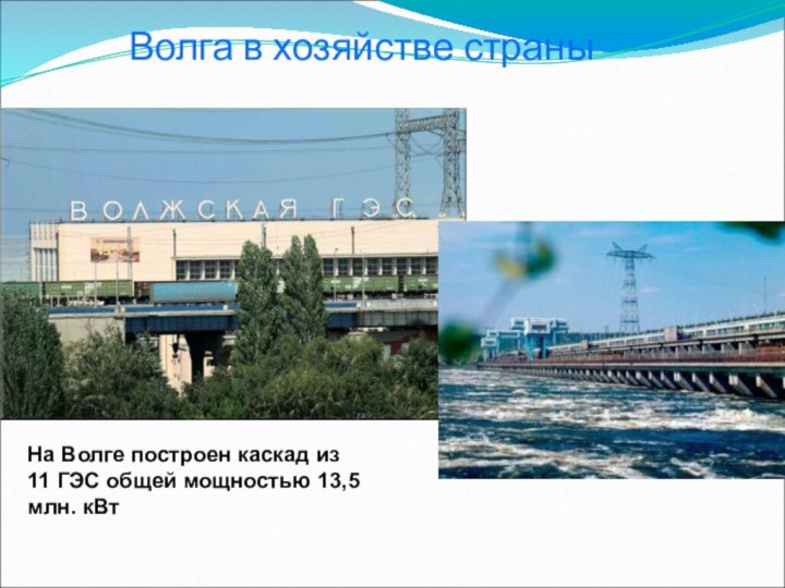 Волга в хозяйстве страныНа Волге построен каскад из 11 ГЭС общей мощностью 13,5 млн. кВт