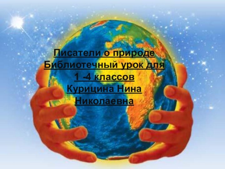 Писатели о природеБиблиотечный урок для  1 -4 классовКурицина Нина Николаевна