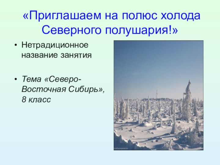 «Приглашаем на полюс холода Северного полушария!» Нетрадиционное название занятияТема «Северо-Восточная Сибирь», 8 класс