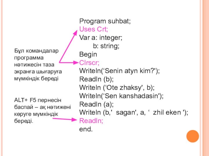 Program suhbat;Uses Crt;Var a: integer;  b: string;BeginClrscr;Writeln(‘Senin atyn kim?');Readln (b);Writeln