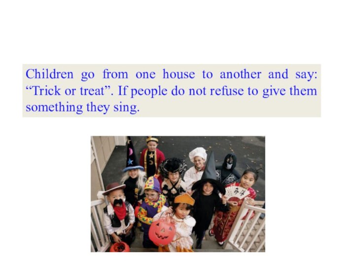 Children go from one house to another and say: “Trick or treat”.
