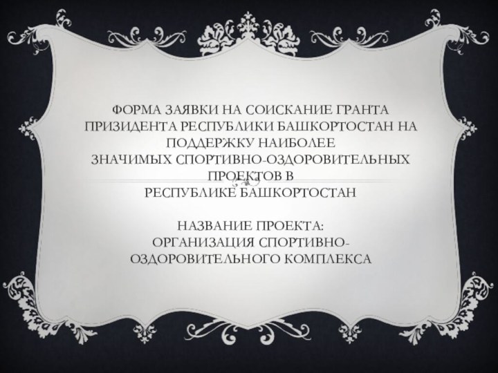 Форма заявки на соискание гранта Призидента Республики Башкортостан на поддержку наиболее значимых