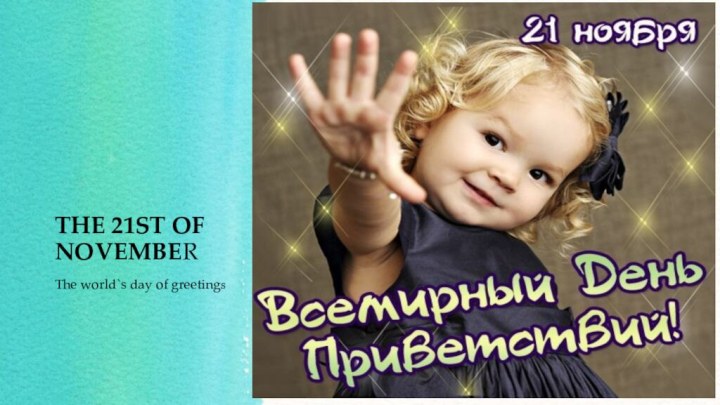 THE 21ST OF NOVEMBERThe world`s day of greetings