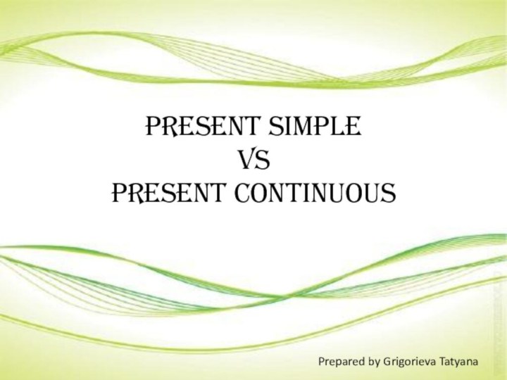 Present Simple VS Present ContinuousPrepared by Grigorieva Tatyana