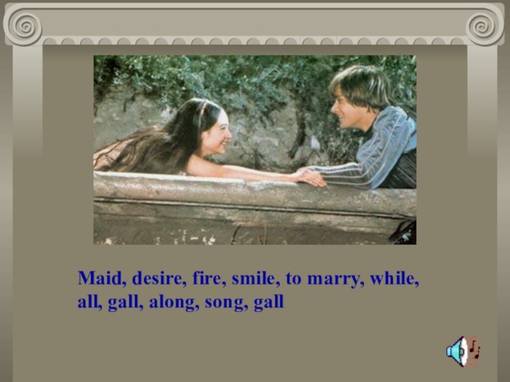 Maid, desire, fire, smile, to marry, while, all, gall, along, song, gall
