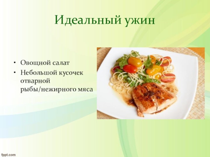 Идеальный ужинОвощной салатНебольшой кусочек отварной рыбы/нежирного мяса
