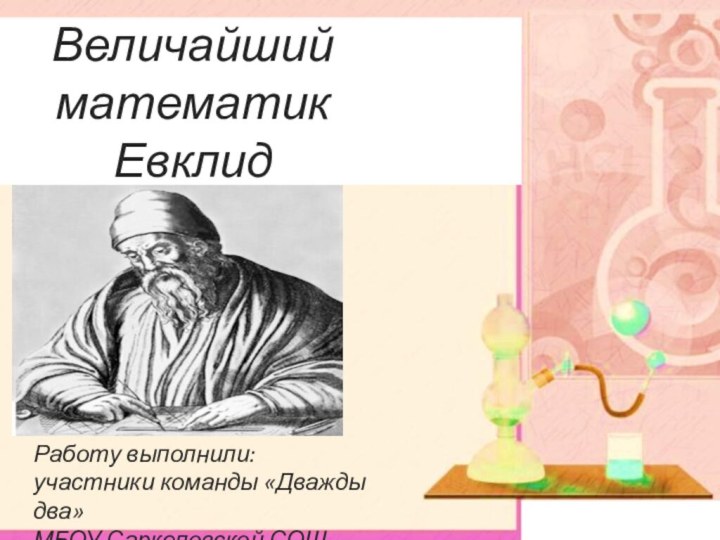 Величайший математик ЕвклидРаботу выполнили: участники команды «Дважды два»МБОУ Саркеловской СОШ