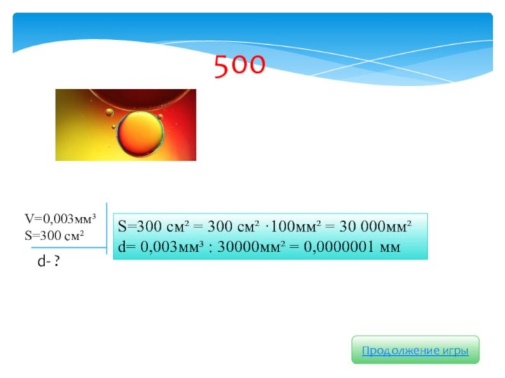 Продолжение игры500S=300 см² = 300 см² ·100мм² = 30 000мм² d= 0,003мм³