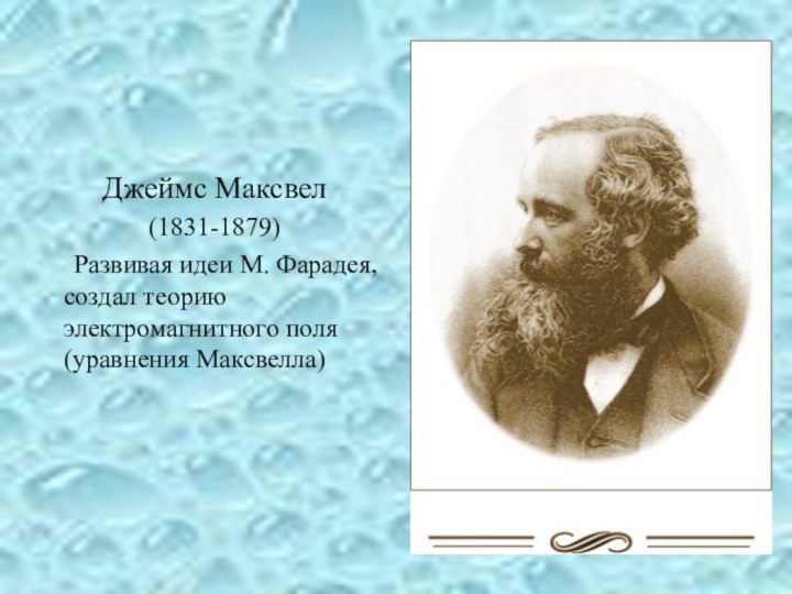 Джеймс Максвел(1831-1879)	Развивая идеи М. Фарадея, создал теорию электромагнитного поля (уравнения Максвелла)