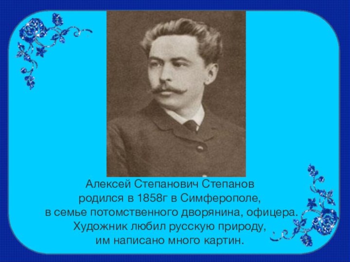 Алексей Степанович Степанов родился в 1858г в Симферополе, в семье потомственного дворянина,