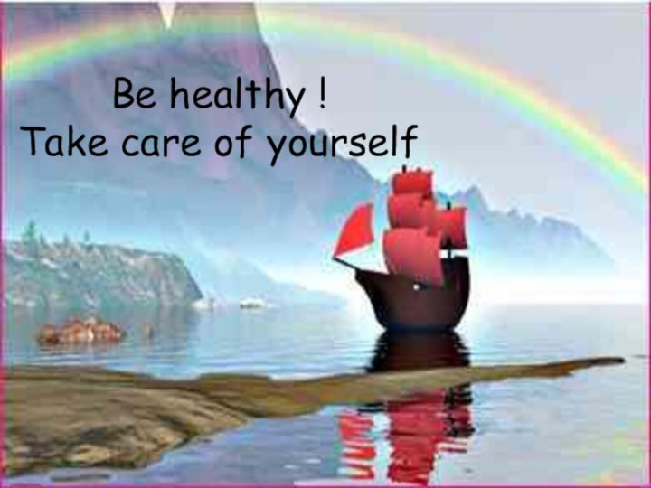 Be healthy ! Take care of yourself