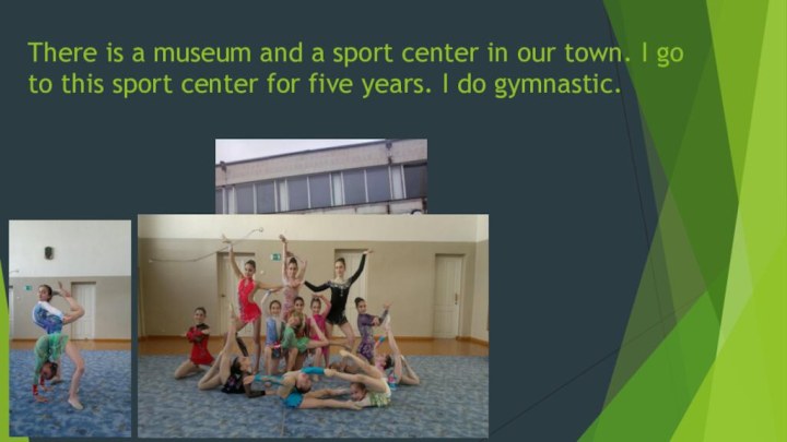 There is a museum and a sport center in our town.