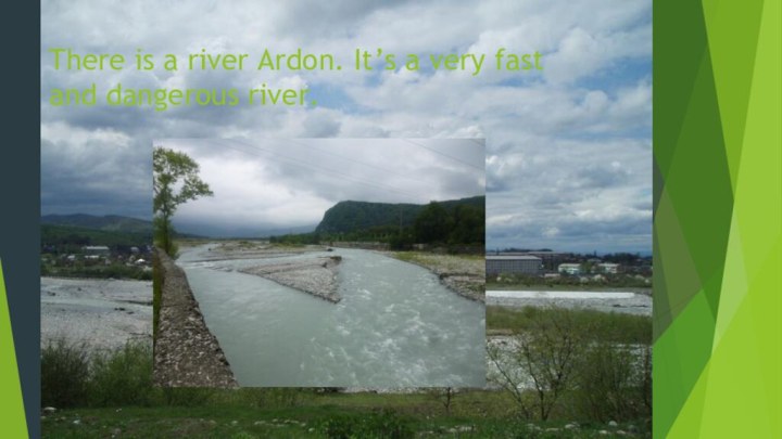 There is a river Ardon. It’s a very fast and dangerous river.