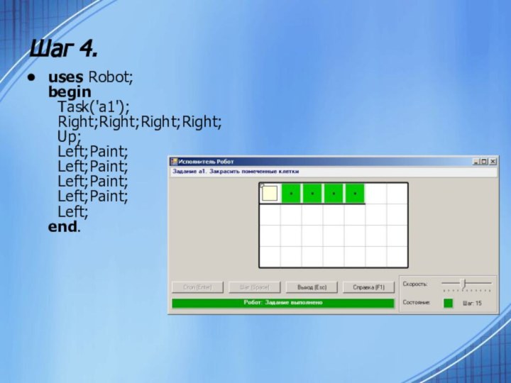 Шаг 4.uses Robot; begin   Task('a1');   Right;Right;Right;Right;   Up;   Left;Paint;   Left;Paint;