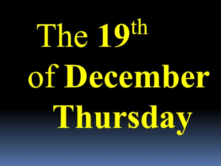 The 19th  of December   Thursday