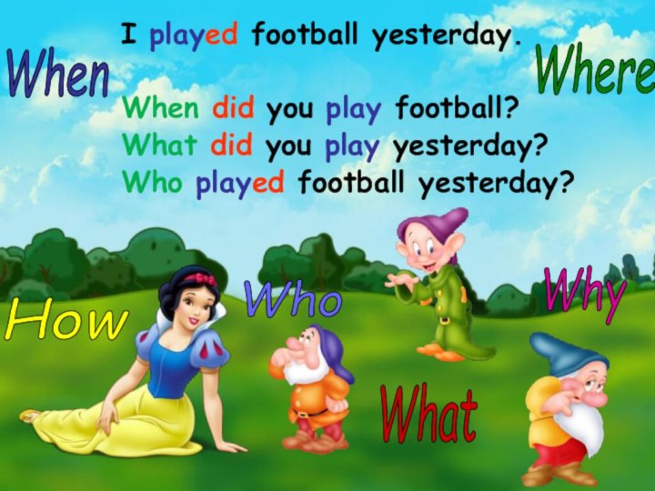 I played football yesterday.When did you play football?What did you play yesterday?Who