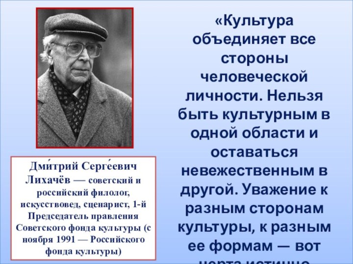 Дми́трий Серге́евич Лихачёв — советский и российский филолог, искусствовед, сценарист, 1-й