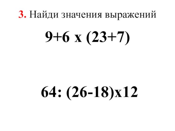   3. Найди значения выражений 9+6 х (23+7) 64: (26-18)х12