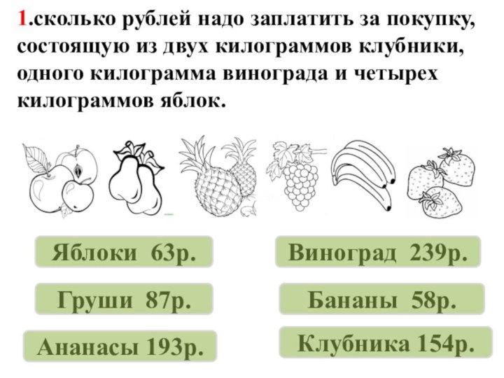 1.сколько рублей надо заплатить за покупку, состоящую из двух килограммов клубники, одного