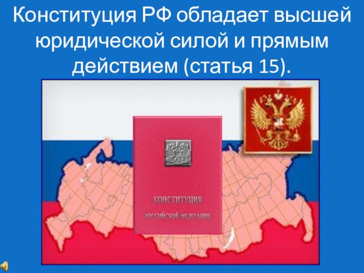 Конституция РФ обладает высшей юридической силой и прямым действием (статья 15).