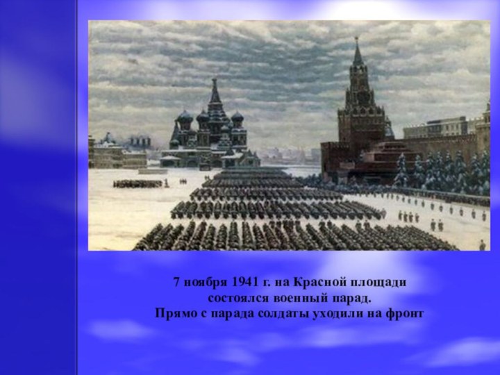 7 ноября 1941 г. на Красной площади состоялся военный парад. Прямо с