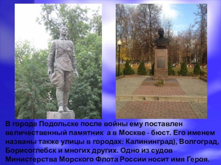В городе Подольске после войны ему поставлен величественный памятник а в Москве