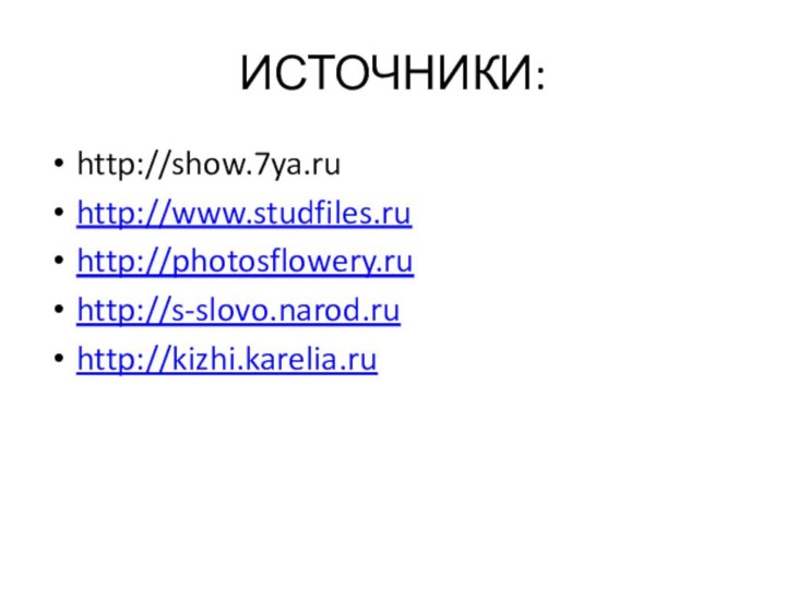 ИСТОЧНИКИ:http://show.7ya.ruhttp://www.studfiles.ruhttp://photosflowery.ruhttp://s-slovo.narod.ruhttp://kizhi.karelia.ru