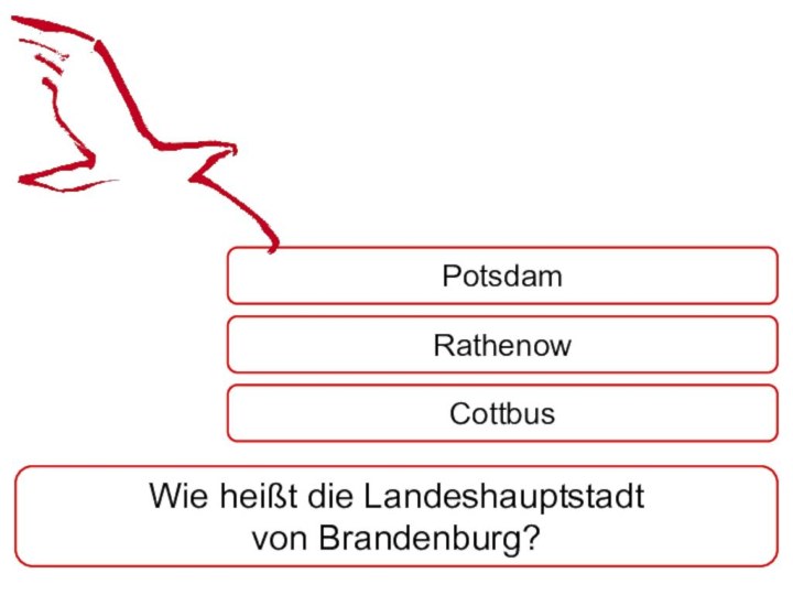 Wie heißt die Landeshauptstadt von Brandenburg?PotsdamRathenowCottbus