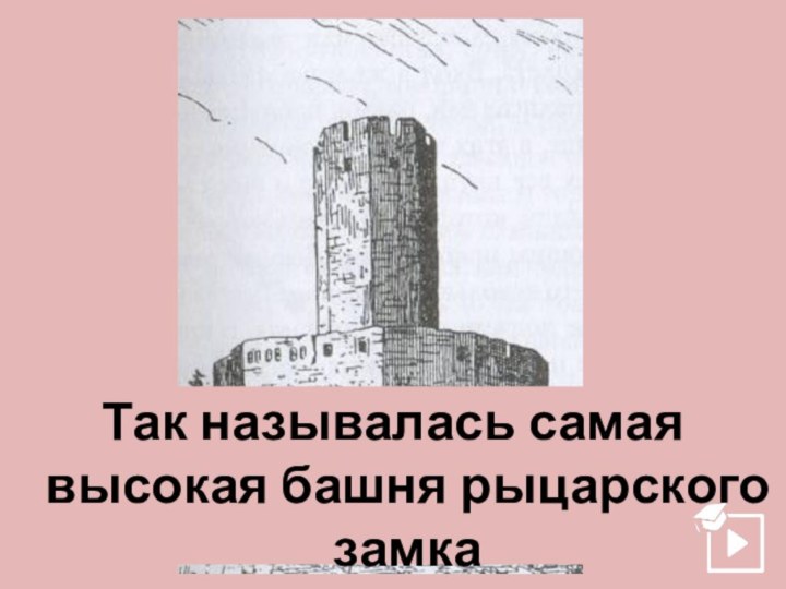 Так называлась самая высокая башня рыцарского замка