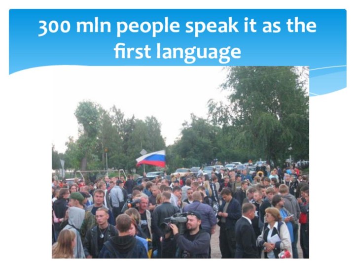 300 mln people speak it as the first language