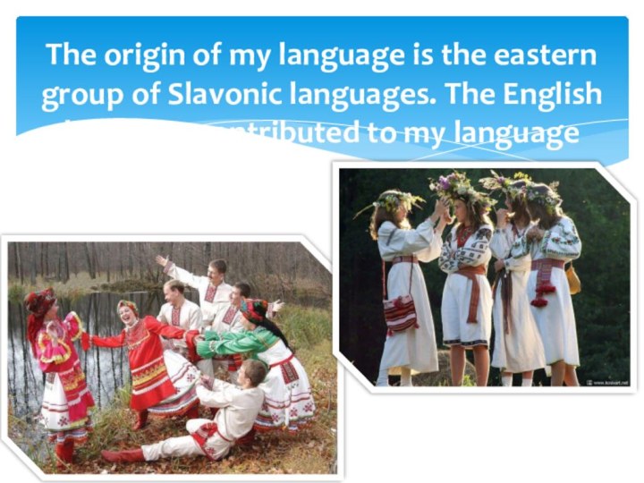 The origin of my language is the eastern group of Slavonic